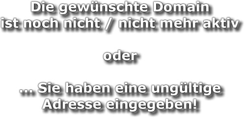 Die gew&uuml;nschte Domain ist noch nicht / nicht mehr aktiv, oder Sie haben eine ung&uuml;ltige Adresse eingegeben!